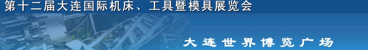 2011第十二屆大連國際機(jī)床展覽會、工具暨模具展覽會