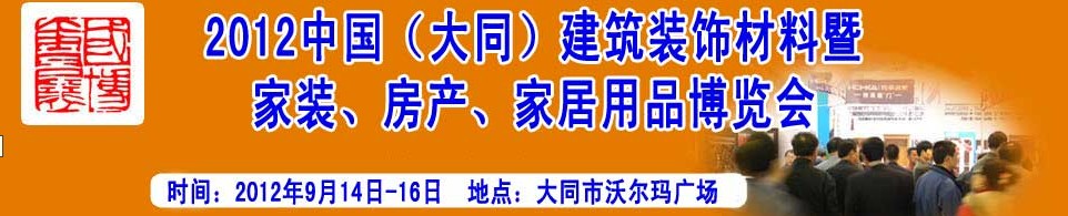 2012中國(guó)（大同）建筑裝飾材料暨家裝、房產(chǎn)、家居用品博覽會(huì)