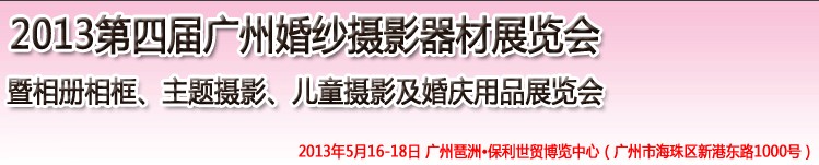 2013第四屆廣州婚紗攝影器件展覽會暨相冊相框、主題攝影及兒童攝影、婚慶用品展覽會