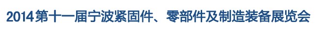 2014第11屆寧波緊固件、零部件及制造裝備展覽會