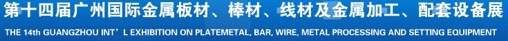 2014第十五屆廣州國際金屬板材、管材、棒材、線材及金屬加工、配套設(shè)備展覽會