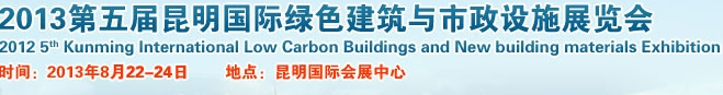 2013第五屆昆明國際綠色建筑產(chǎn)品與市政設施技術(shù)展覽會