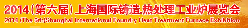 2014第六屆上海國際鑄造、熱處理、工業(yè)爐展覽會