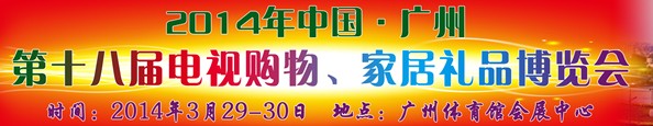 2014中國廣州第十八屆電視購物、家居禮品博覽會(huì)