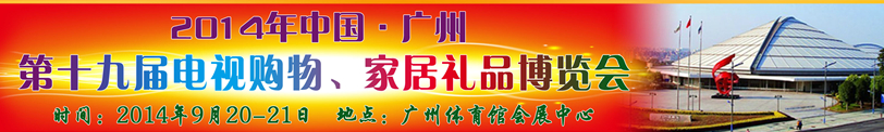 2014中國廣州第十九屆電視購物、家居禮品博覽會(huì)