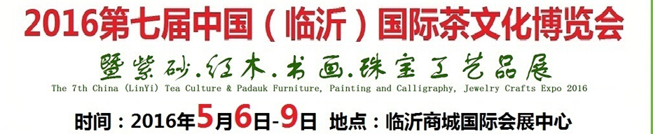 2016第七屆中國（臨沂）國際茶文化博覽會暨紫砂、紅木、書畫、珠寶工藝品展