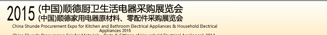 2015 (中國(guó))順德廚衛(wèi)生活電器采購(gòu)展覽會(huì)<br>2015(中國(guó))順德家用電器原材料、零配件采購(gòu)展覽會(huì)