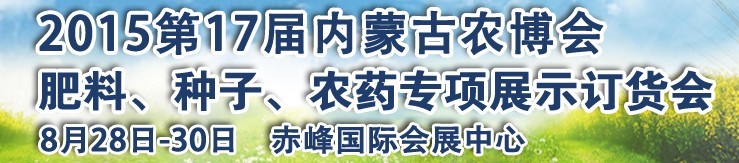 2015第十七屆內(nèi)蒙古國(guó)際農(nóng)業(yè)博覽會(huì)暨肥料、種子、農(nóng)藥展示訂貨會(huì)