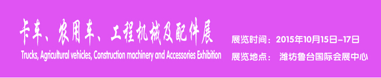 2015卡車、農(nóng)用車、工程機(jī)械及配件展------中國(濰坊）國際裝備制造業(yè)博覽會