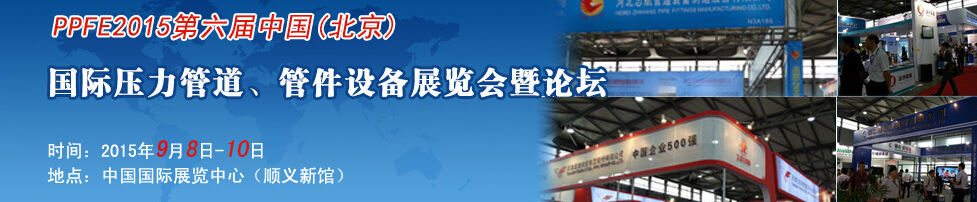 PPFE2015第六屆中國（北京）國際壓力管道、管件設(shè)備展覽會暨論壇