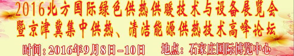 2016北方國際綠色供熱采暖、通風(fēng)、空調(diào)技術(shù)與設(shè)備展覽會<br>暨京津冀集中供熱、清潔能源供熱技術(shù)高峰論壇